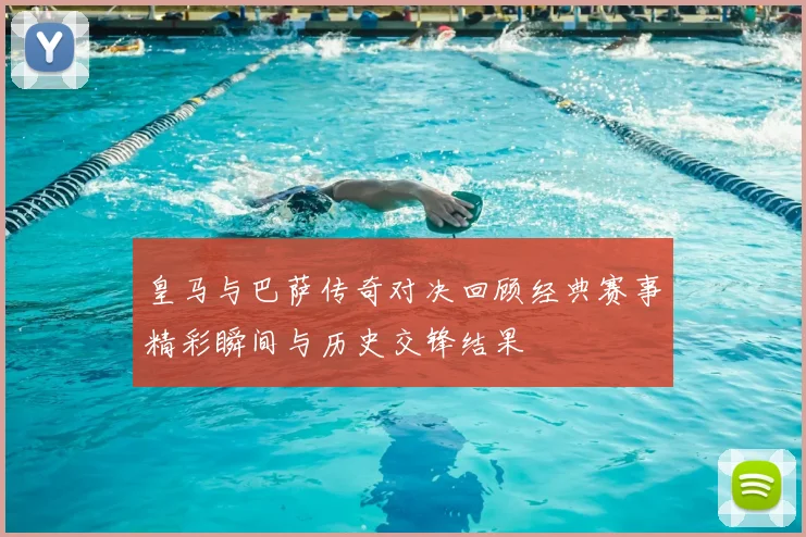 皇马与巴萨传奇对决回顾经典赛事精彩瞬间与历史交锋结果