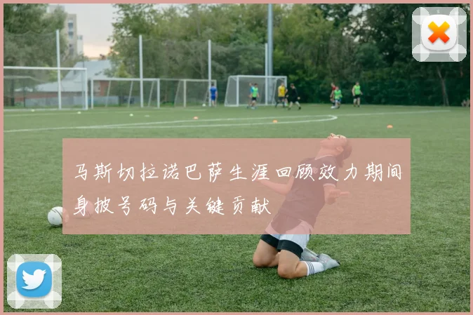 马斯切拉诺巴萨生涯回顾效力期间身披号码与关键贡献