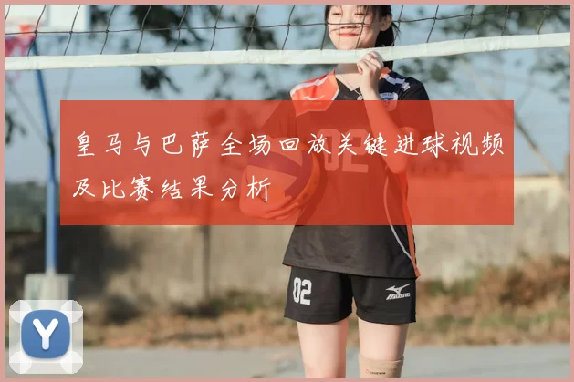 皇马与巴萨全场回放关键进球视频及比赛结果分析