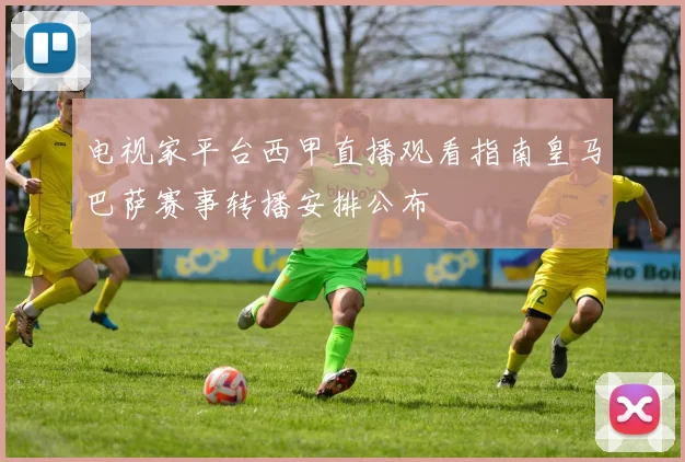 电视家平台西甲直播观看指南皇马巴萨赛事转播安排公布