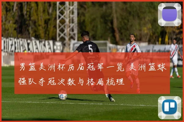 男篮美洲杯历届冠军一览 美洲篮球强队夺冠次数与格局梳理