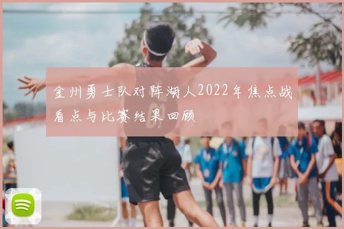 金州勇士队对阵湖人2022年焦点战看点与比赛结果回顾