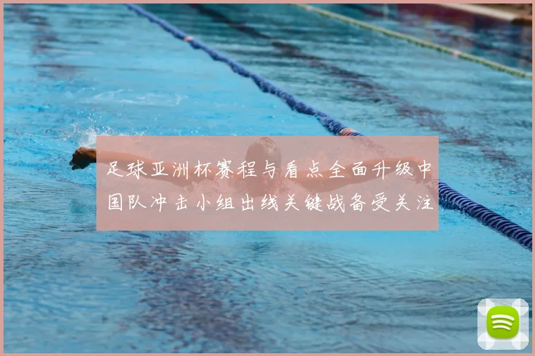 足球亚洲杯赛程与看点全面升级中国队冲击小组出线关键战备受关注