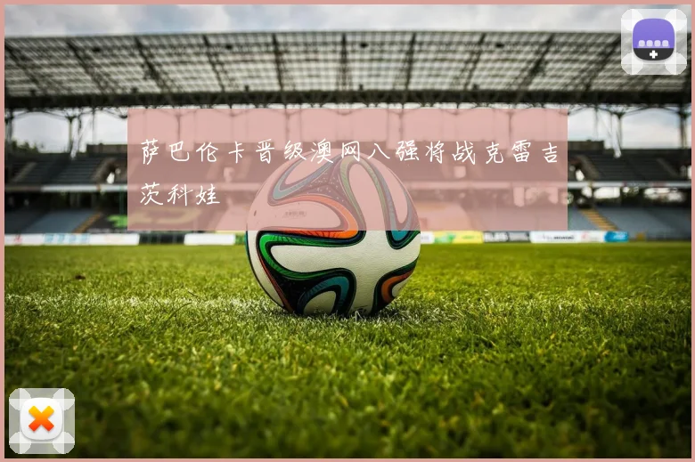 萨巴伦卡晋级澳网八强将战克雷吉茨科娃