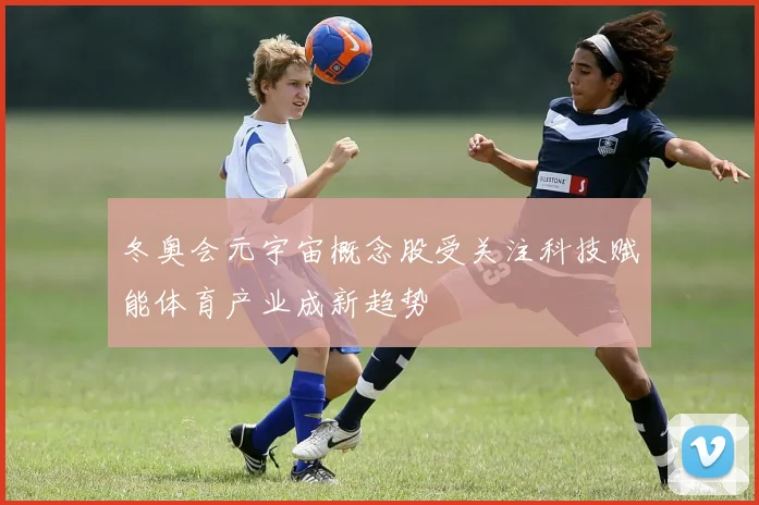 冬奥会元宇宙概念股受关注科技赋能体育产业成新趋势
