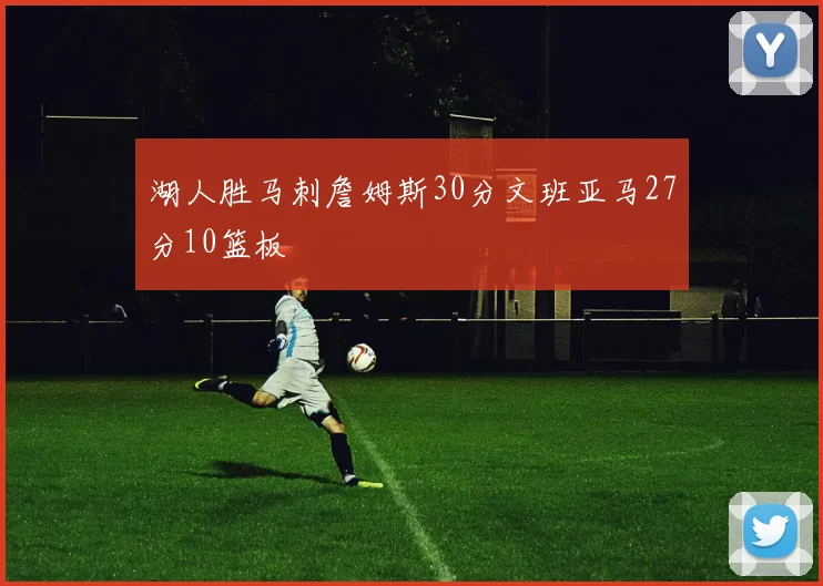 湖人胜马刺詹姆斯30分文班亚马27分10篮板