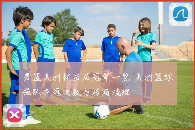 男篮美洲杯历届冠军一览 美洲篮球强队夺冠次数与格局梳理