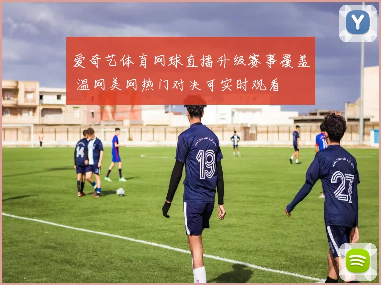 爱奇艺体育网球直播升级赛事覆盖 温网美网热门对决可实时观看