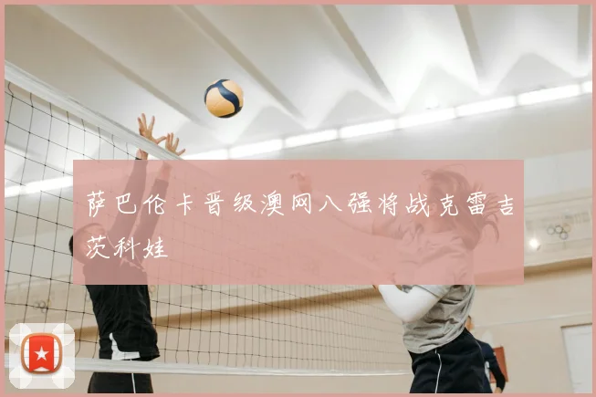 萨巴伦卡晋级澳网八强将战克雷吉茨科娃