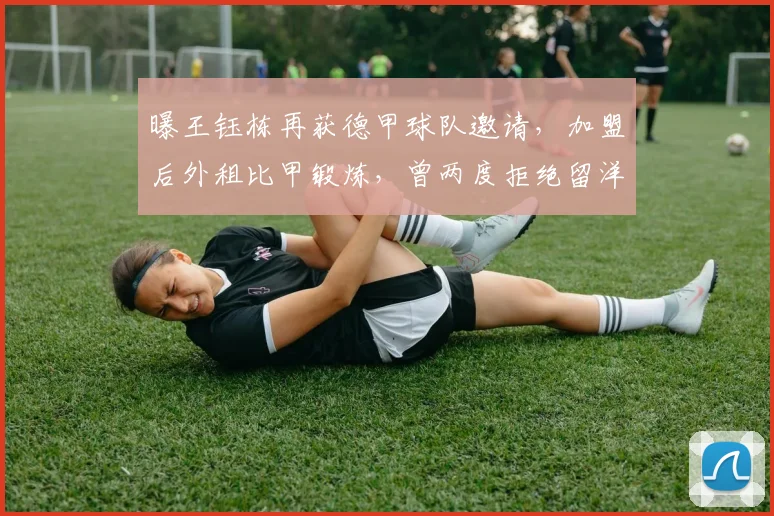 曝王钰栋再获德甲球队邀请，加盟后外租比甲锻炼，曾两度拒绝留洋