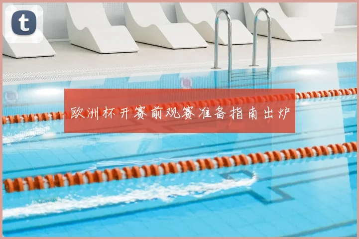欧洲杯开赛前观赛准备指南出炉