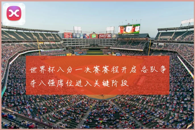 世界杯八分一决赛赛程开启 各队争夺八强席位进入关键阶段