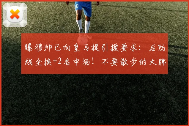 曝穆帅已向皇马提引援要求:后防线全换+2名中场!不要散步的大牌