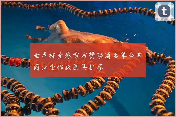 世界杯全球官方赞助商名单公布　商业合作版图再扩容