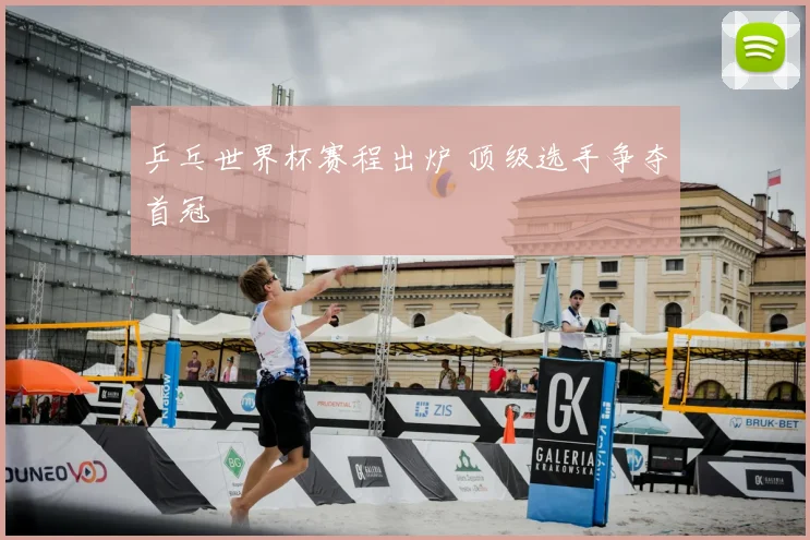 乒乓世界杯赛程出炉 顶级选手争夺首冠