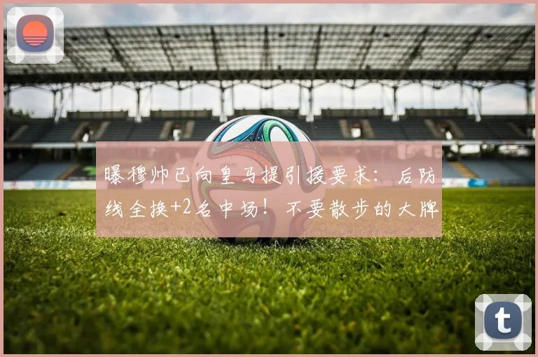 曝穆帅已向皇马提引援要求:后防线全换+2名中场!不要散步的大牌