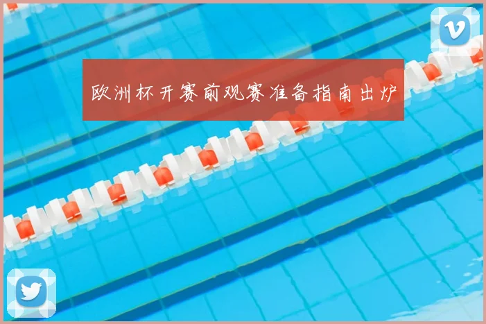 欧洲杯开赛前观赛准备指南出炉