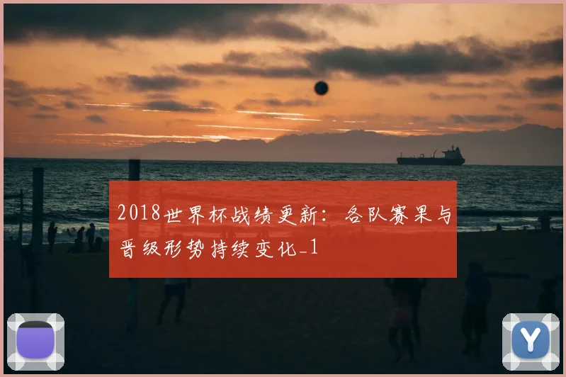 2018世界杯战绩更新：各队赛果与晋级形势持续变化_1