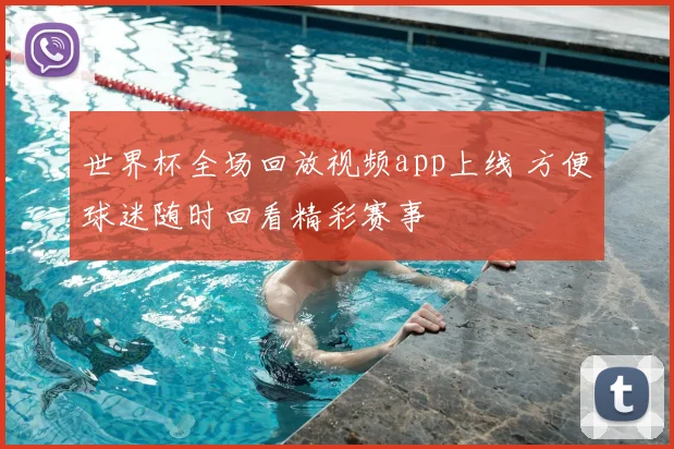 世界杯全场回放视频app上线 方便球迷随时回看精彩赛事